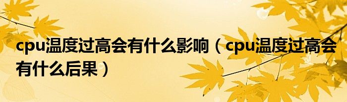 cpu温度过高会有什么影响(cpu温度过高会有什么后果)