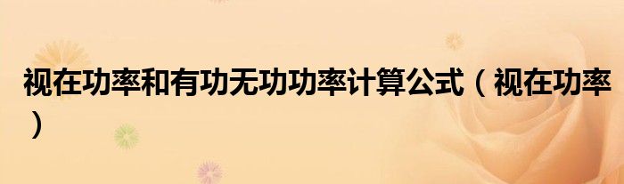 视在功率和有功无功功率计算公式(视在功率)