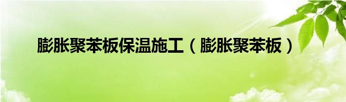 膨胀聚苯板保温施工(膨胀聚苯板)