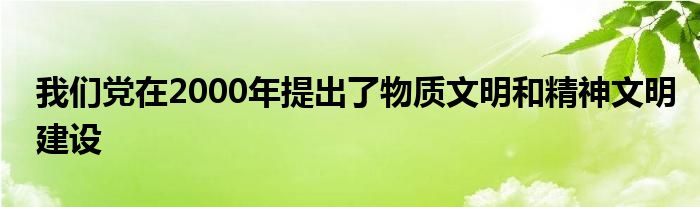我们党在2000年提出了物质文明和精神文明建设