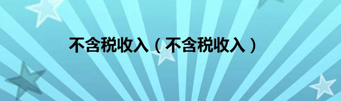 不含税收入（不含税收入）