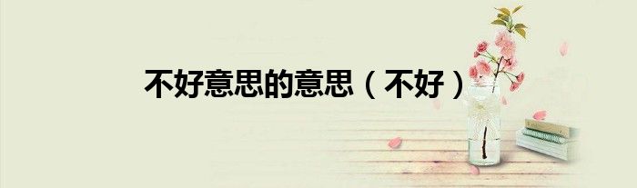 不好意思的意思（不好）