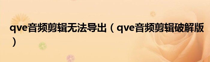 qve音频剪辑无法导出(qve音频剪辑破解版)