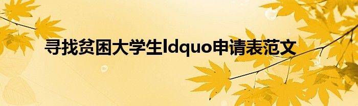 寻找贫困大学生ldquo申请表范文