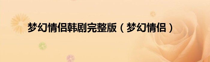 梦幻情侣韩剧完整版（梦幻情侣）