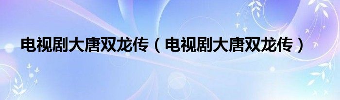 电视剧大唐双龙传（电视剧大唐双龙传）