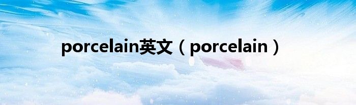 porcelain英文(porcelain)