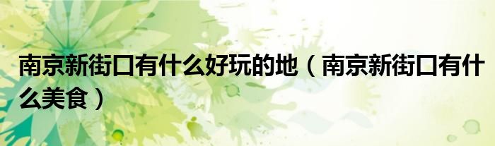 南京新街口有什么好玩的地(南京新街口有什么美食)