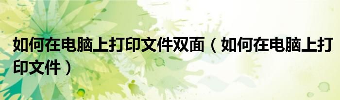 如何在电脑上打印文件双面(如何在电脑上打印文件)
