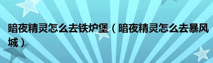 暗夜精灵怎么去铁炉堡(暗夜精灵怎么去暴风城)