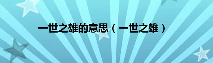 一世之雄的意思(一世之雄)