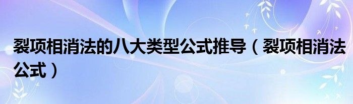 裂项相消法的八大类型公式推导(裂项相消法公式)