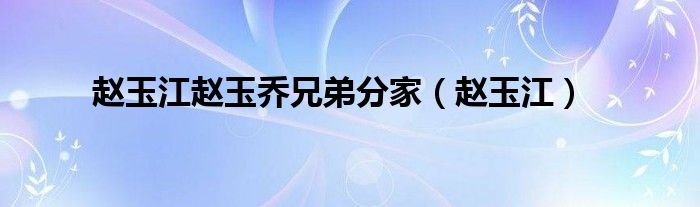 赵玉江赵玉乔兄弟分家(赵玉江)