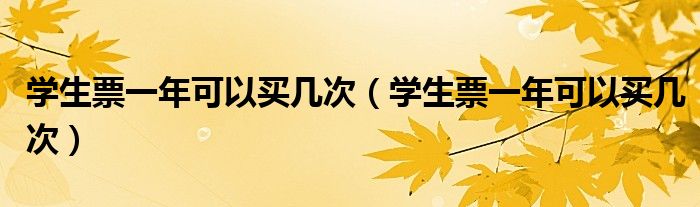 学生票一年可以买几次(学生票一年可以买几次)