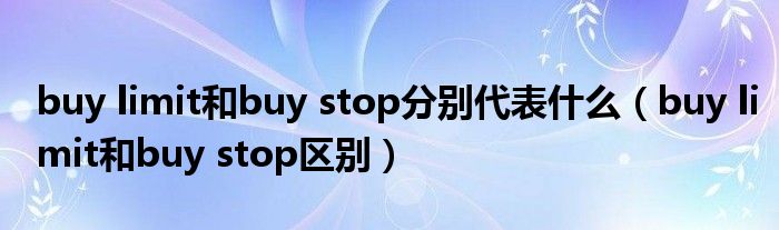 buy limit和buy stop分别代表什么(buy limit和buy stop区别)