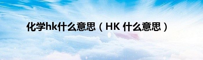 化学hk什么意思(HK 什么意思)
