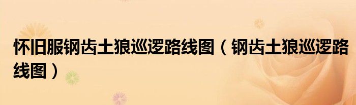 怀旧服钢齿土狼巡逻路线图(钢齿土狼巡逻路线图)