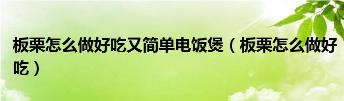板栗怎么做好吃又简单电饭煲(板栗怎么做好吃)