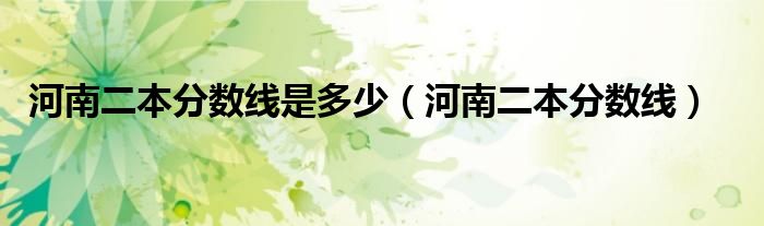 河南二本分数线是多少(河南二本分数线)