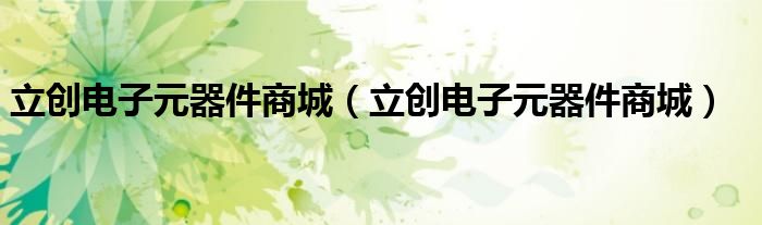 立创电子元器件商城(立创电子元器件商城)