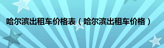 哈尔滨出租车价格表(哈尔滨出租车价格)