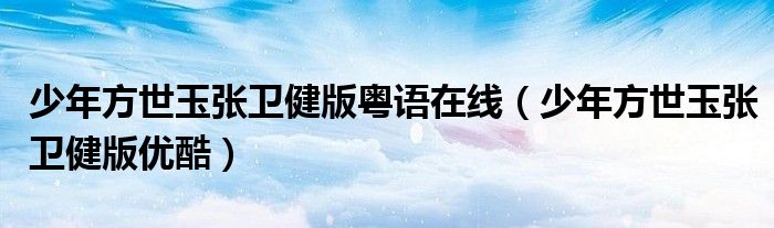 少年方世玉张卫健版粤语在线(少年方世玉张卫健版优酷)