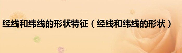 经线和纬线的形状特征(经线和纬线的形状)