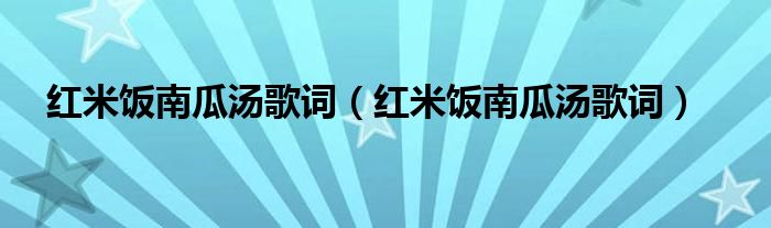 红米饭南瓜汤歌词(红米饭南瓜汤歌词)