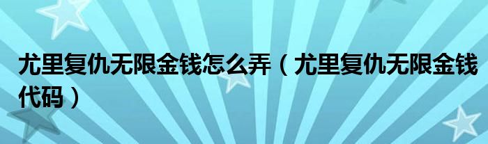尤里复仇无限金钱怎么弄（尤里复仇无限金钱代码）