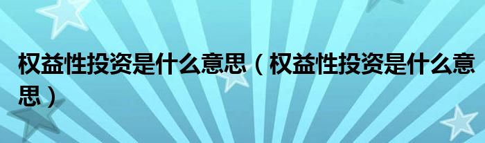权益性投资是什么意思（权益性投资是什么意思）