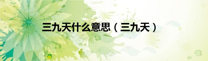 三九天什么意思(三九天)