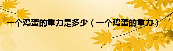 一个鸡蛋的重力是多少(一个鸡蛋的重力)