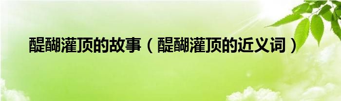 醍醐灌顶的故事(醍醐灌顶的近义词)