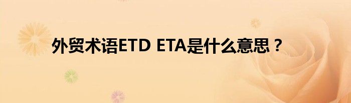 外贸术语ETD ETA是什么意思?