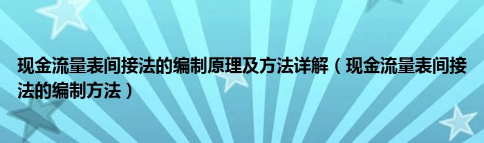 现金流量表间接法的编制原理及方法详解(现金流量表间接法的编制方法)