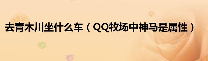 去青木川坐什么车(QQ牧场中神马是属性)