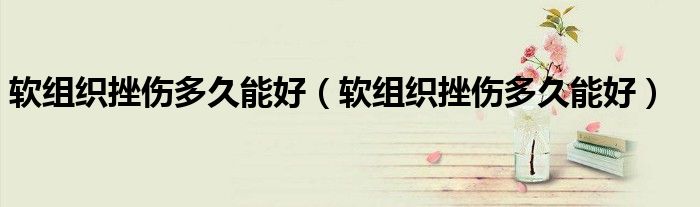 软组织挫伤多久能好(软组织挫伤多久能好)