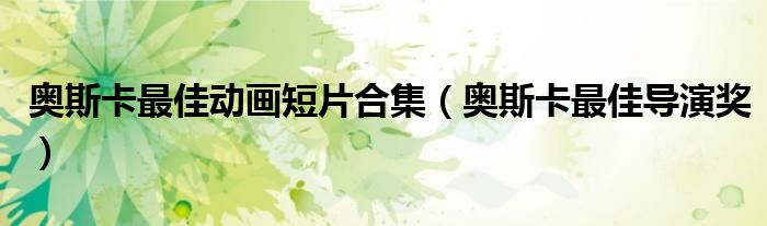 奥斯卡最佳动画短片合集(奥斯卡最佳导演奖)