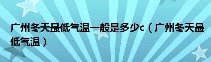 广州冬天最低气温一般是多少c(广州冬天最低气温)