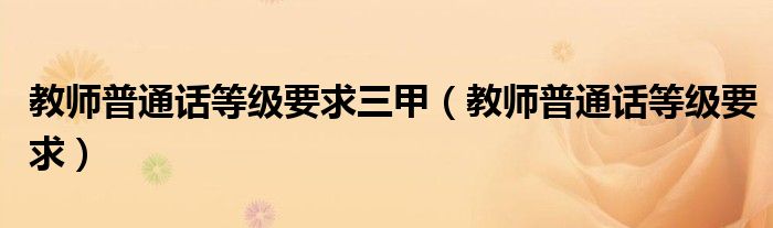 教师普通话等级要求三甲(教师普通话等级要求)