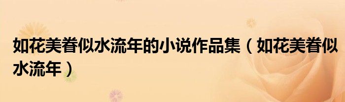 如花美眷似水流年的小说作品集(如花美眷似水流年)