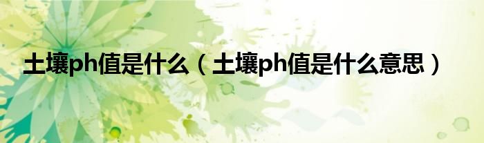 土壤ph值是什么(土壤ph值是什么意思)