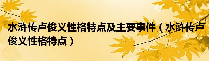 水浒传卢俊义性格特点及主要事件(水浒传卢俊义性格特点)