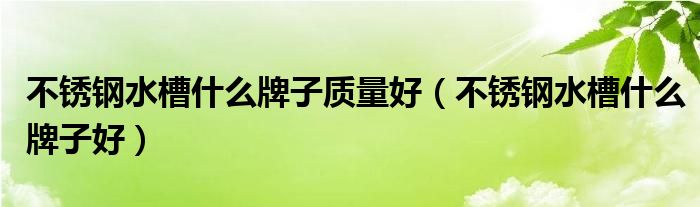 不锈钢水槽什么牌子质量好(不锈钢水槽什么牌子好)