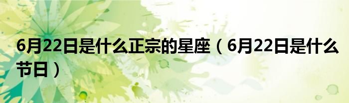 6月22日是什么正宗的星座(6月22日是什么节日)