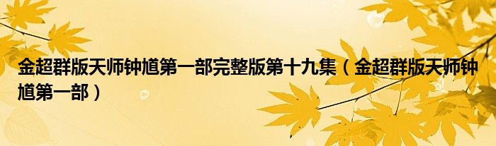金超群版天师钟馗第一部完整版第十九集(金超群版天师钟馗第一部)