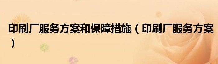 印刷厂服务方案和保障措施(印刷厂服务方案)