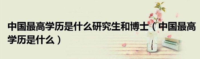 中国最高学历是什么研究生和博士(中国最高学历是什么)