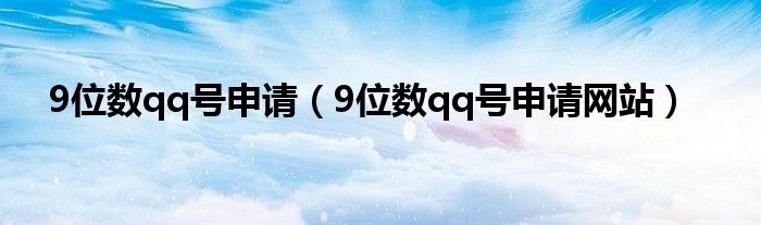 9位数qq号申请(9位数qq号申请网站)