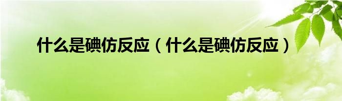 什么是碘仿反应(什么是碘仿反应)